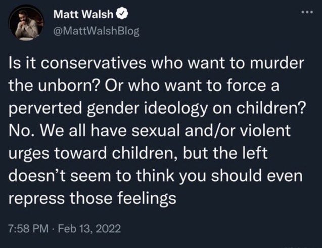 Matt Walsh it conservatives who want to murder the unborn? Or who want to force a perverted gender ideology on children? No. We all have sexual and/or violent urges toward children, but the left doesn