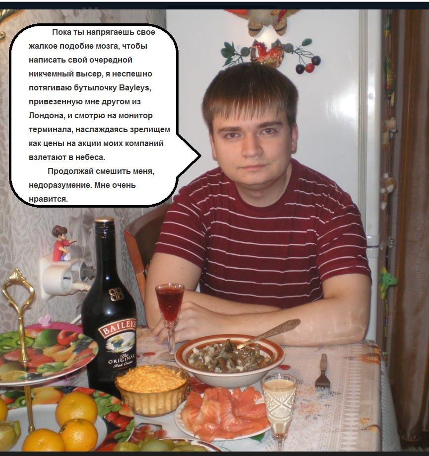 Пока ты напрягаешь свое жалкое подобие мозга, чтобы написать свой очередной никчемный высер, я неспешно потягиваю бутылочку Вауеуз, привезенную мне другом из Лондона, и смотрю на монитор терминала, на