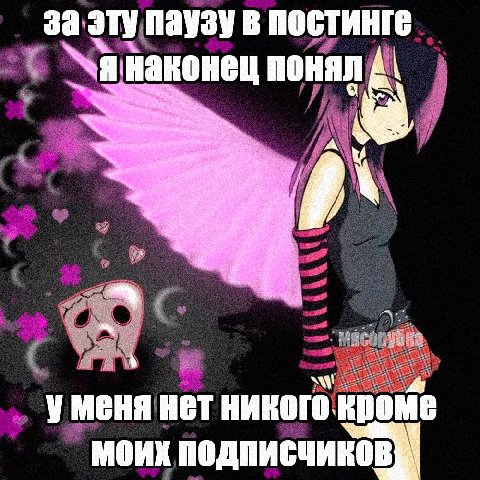 3a эту паузу в постинге я наконец понял A\ asi уменя нет никого. кроме моих подписчиков}