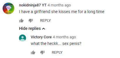 nokidninja87 4 months ago have a girlfriend she kisses me for a long time REPLY Hide replies Victory Core 4 months ago what the heckk... sex penis? REPLY
