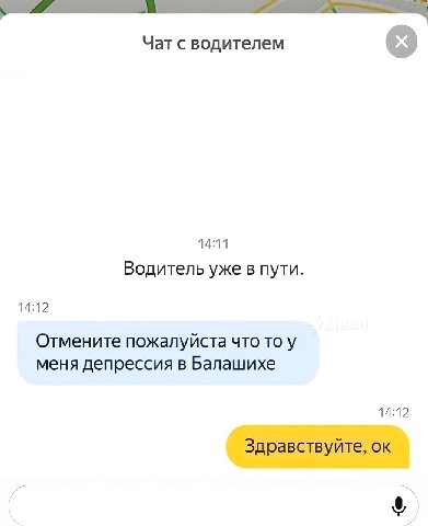 Чат с водителем 14:11 Водитель уже в пути. 14:12 Отмените пожалуйста что то у меня депрессия в Балашихе 14:12 Здравствуйте,