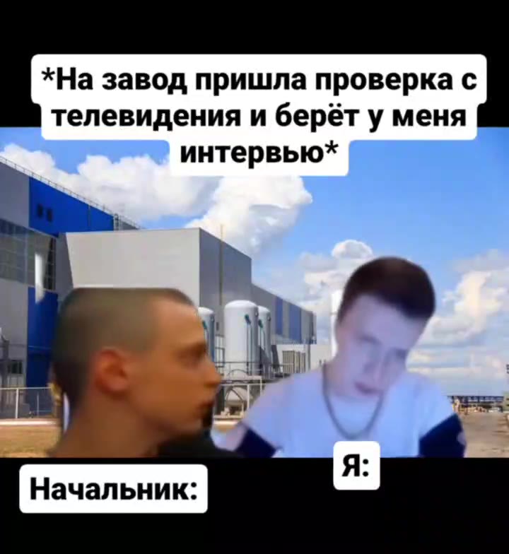 *На завод пришла проверка с ШВ телевидения и берёт у меня ‚ интервью* Г | Начальник: