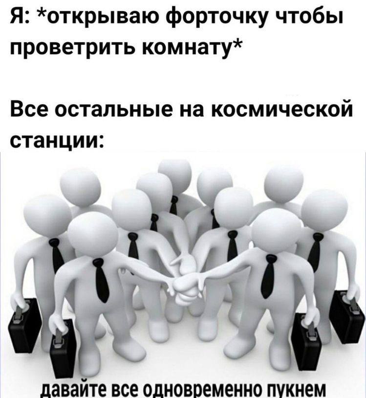 Я: форточку чтобы проветрить комнату* Все остальные на космической станции: I 4 at №1 давайте все пукнем