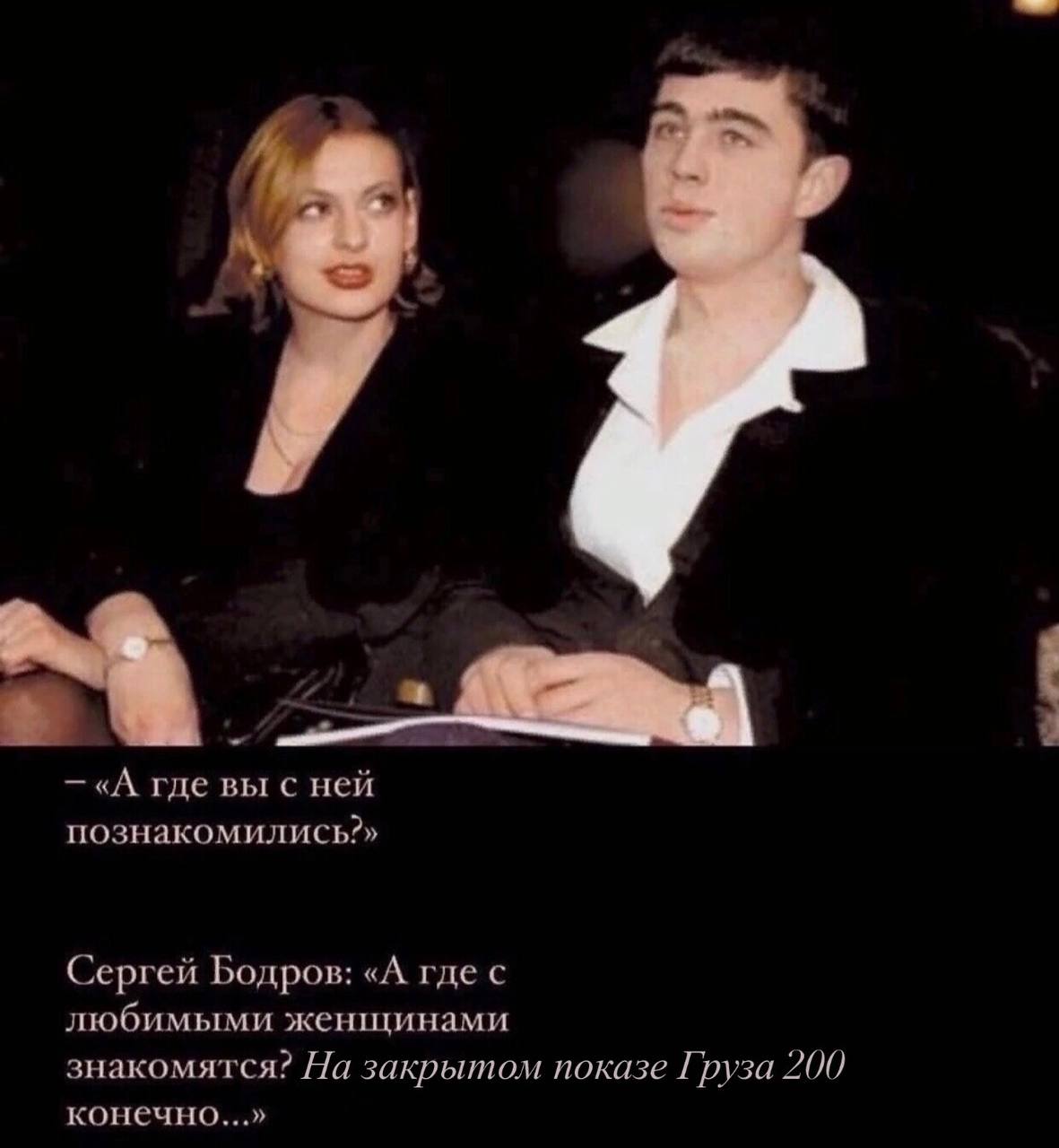 «A где вы с ней познакомились?» Сергей Бодров: «А где с любимыми женщинами знакомятся? На закрытом показе Груза 200 конечно...»