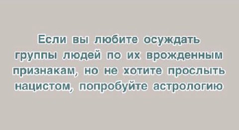 Если вы любите осуждать группы людей по врожденным признакам, но не хотите прослыть нацистом, попробуйте астрологию