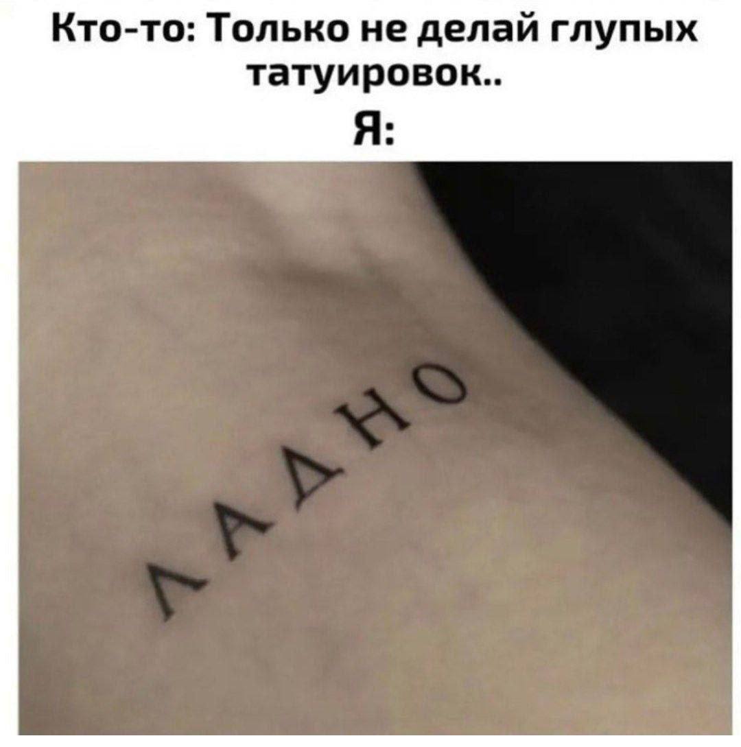 Кто-то: Только не делай глупых татуировок.. Я