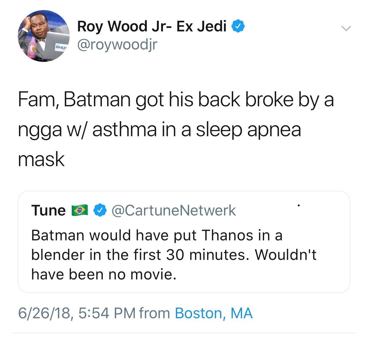 Roy Wood Jedi Fam, Batman got his back broke a ngga asthma in a sleep apnea mask Tune @CartuneNetwerk Batman would have put Thanos ina blender in the first 30 minutes. Wouldn't have been no movie. 6/2