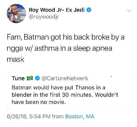 Roy Wood Jedi Fam, Batman got his back broke a ngga asthma in a sleep apnea mask Tune @CartuneNetwerk Batman would have put Thanos ina blender in the first 30 minutes. Wouldn't have been no movie. 6/2