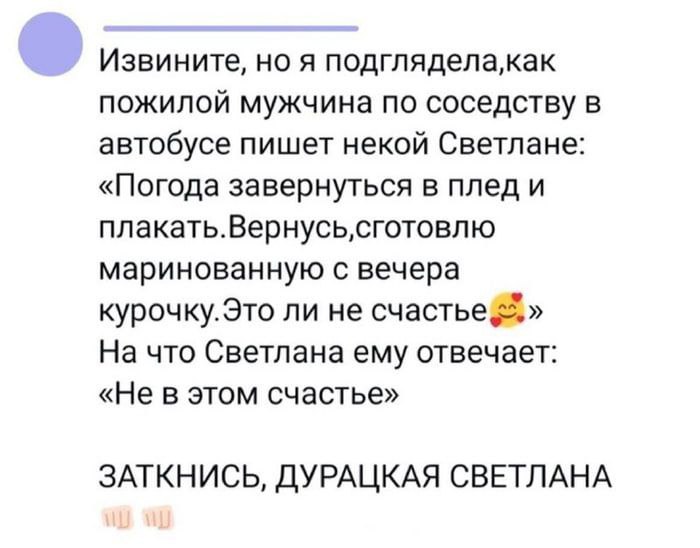 Извините, но я подглядела,как пожилой мужчина по соседству в автобусе пишет некой Светлане: «Погода завернуться в плед и плакать.Вернусь,сготовлю маринованную с вечера курочку.Это ли не На что Светлан