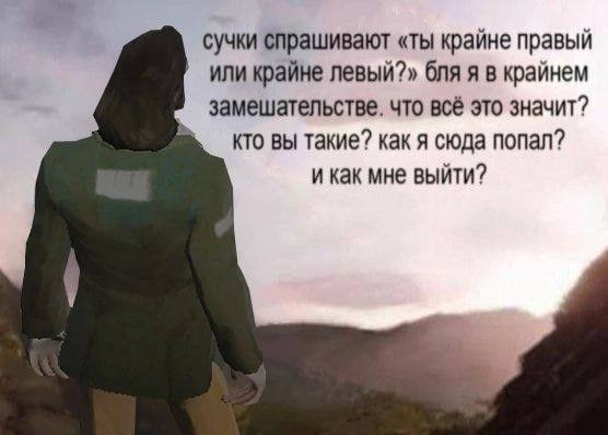сучки спрашивают «ты крайне правый или крайне левый?» бля я в крайнем замешательстве. что всё это значит? кто вы такие? как я сюда попал? и как мне выйти?