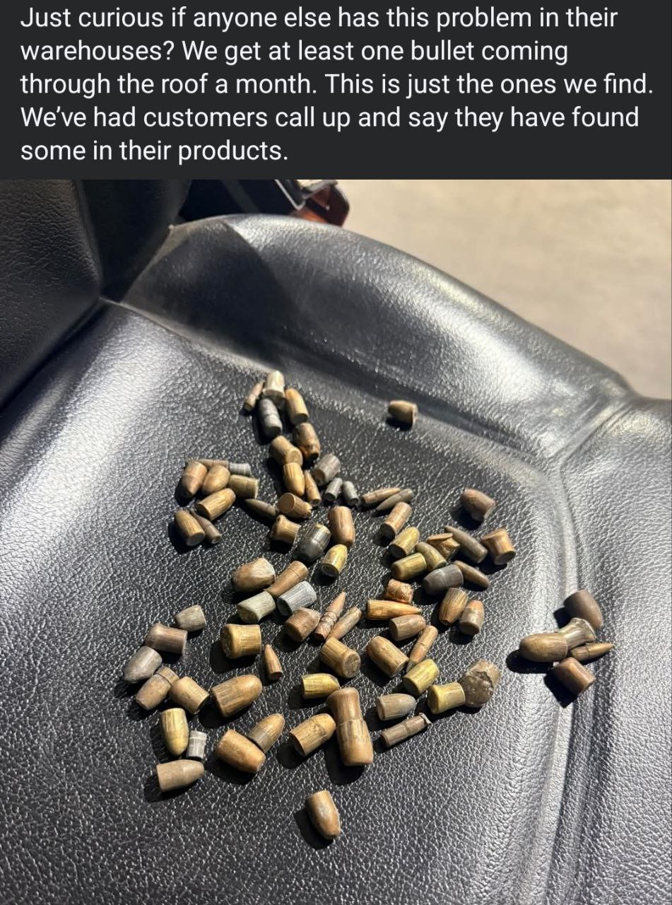 Just curious if anyone else has this problem in their warehouses? We get at least one bullet coming through the roof a month. This is just the ones we find. We've had customers call up and say they ha