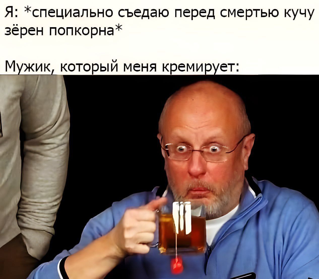 Я: *специально съедаю перед смертью кучу зёрен попкорна* Мужик, который меня кремирует: у a 7