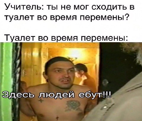Учитель: ты не мог сходить в туалет во время перемены? Туалет во время перемены: 4 Здесь