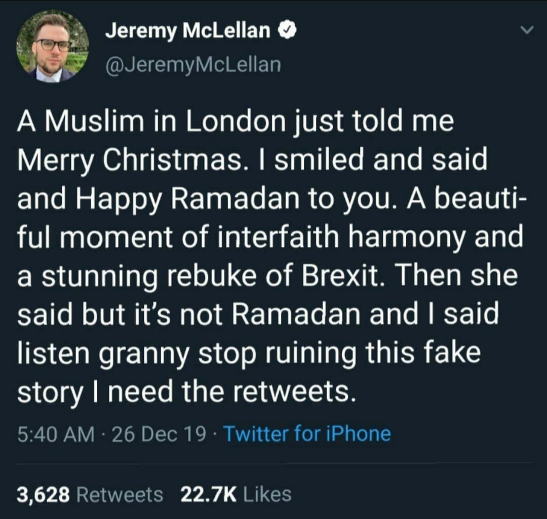 Jeremy McLellan A Muslim in London just told me Merry Christmas. smiled and said and Happy Ramadan to you. А beauti- ful moment of interfaith harmony and a stunning rebuke of Brexit. Then she said but