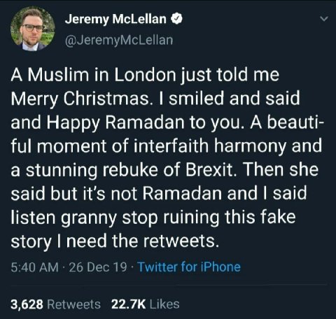 Jeremy McLellan A Muslim in London just told me Merry Christmas. smiled and said and Happy Ramadan to you. А beauti- ful moment of interfaith harmony and a stunning rebuke of Brexit. Then she said but