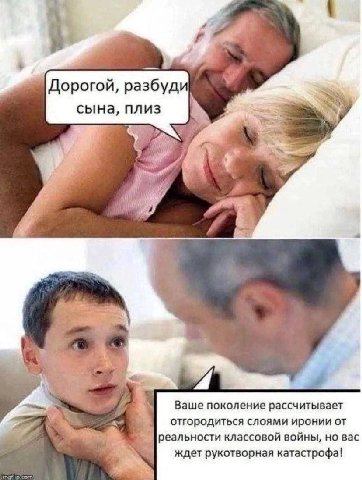 Дорогой, сына, Ваше поколение рассчитывает я отгородиться слоями иронии от [реальности классовой войны, но вас ждет рукотворная катастрофа!