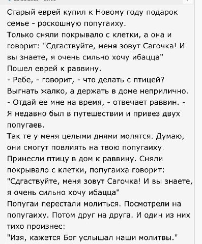 Старый еврей купил к Новому году подарок семье роскошную попугаиху. Только сняли покрывало с клетки, а она и говорит: "Сдгаствуйте, меня зовут Сагочка! И вы знаете, я очень сильно хочу ибацца" Пошел е