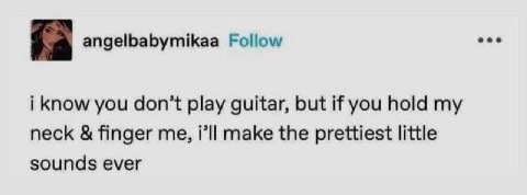 eee angelbabymikaa Follow i know you don’t play guitar, but if you hold my neck finger me, i’ll make the prettiest little sounds ever