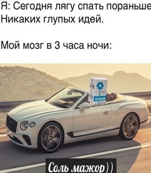 Я: Сегодня лягу спать пораньше Никаких глупых идей. Мой мозг в 3 часа ночи: