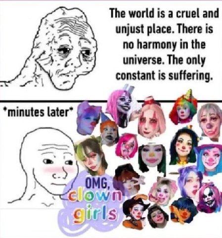 The world is а cruel and unjust place. There is no harmony in the universe. The only constant is suffering. *minutes later* OMG, Own
