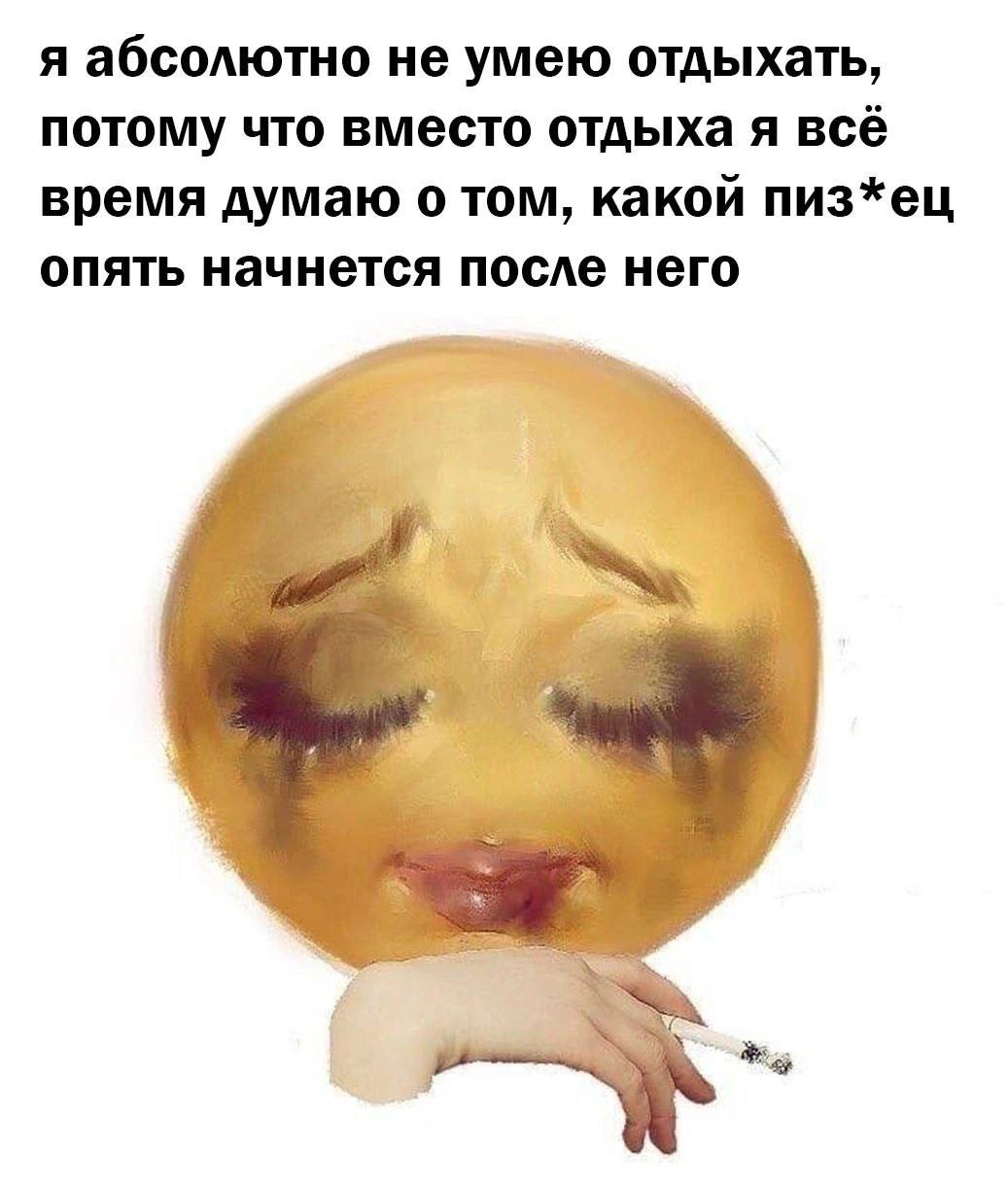 я абсолютно не умею отдыхать, потому что вместо отдыха я всё время думаю о том, какой пиз*ец опять начнется после него