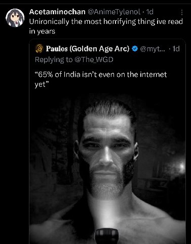 Acetaminochan @AnimeTylenol Unironically the most horrifying thing ive read in years Paulos (Golden Age Arc) @myt... Replying to @The WGD “65% of India isn’t even on the internet yet”