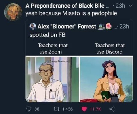 А Preponderance of Black Bile yeah because Misato is a pedophile Alex "Bloomer" Forrest spotted on Teachers that Teachers that use Zoom use Discord