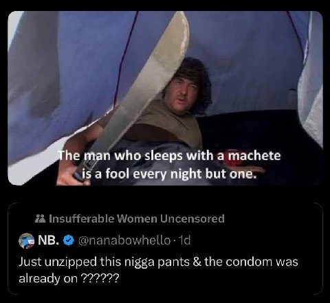 у he man who sleeps with a machete isa fool every night but one. Just unzipped this nigga pants the condom was already on