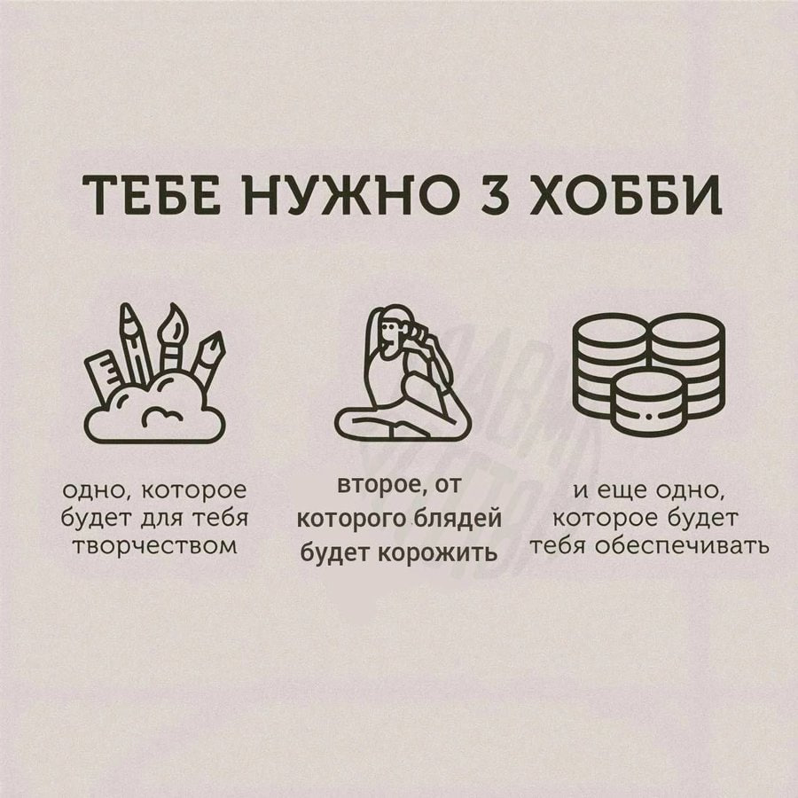ТЕБЕ НУЖНО 3 ХОББИ одно, которое второе, от и еще одно, будет для тебя которого блядей которое будет творчеством будет корожить Тебя обеспечивать