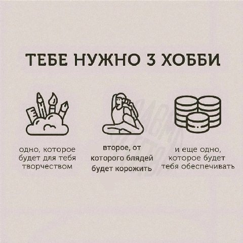ТЕБЕ НУЖНО 3 ХОББИ одно, которое второе, от и еще одно, будет для тебя которого блядей которое будет творчеством будет корожить Тебя обеспечивать