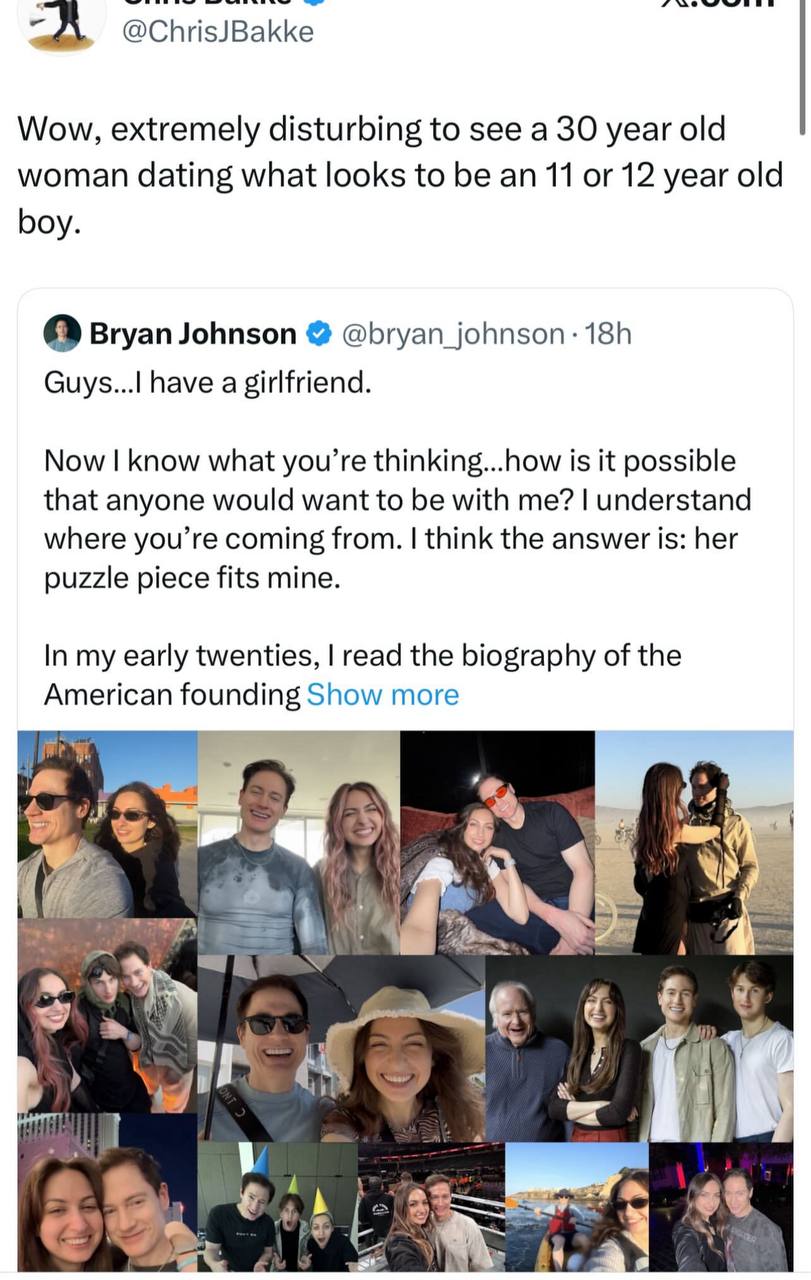 @ChrisJBa kke Wow, extremely disturbing to see a 30 year old woman dating what looks to be an 11 or 12 year old boy. or Bryan Johnson @bryan_johnson: Guys...| have a girlfriend. Now know what you’re t