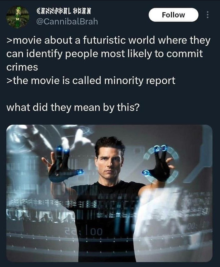 BRAN @CannibalBrah >movie about a futuristic world where they can identify people most likely to commit crimes >the movie is called minority report what did they mean this?