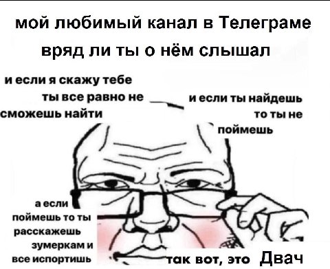 мой любимый канал в Телеграме вряд ли ты о нём слышал иесли я скажу тебе ты все равно не иесли ты найдешь сможешь найти то ты не поймешь аесли поймешь то ты расскажешь зумеркам и все испортишь вот, эт