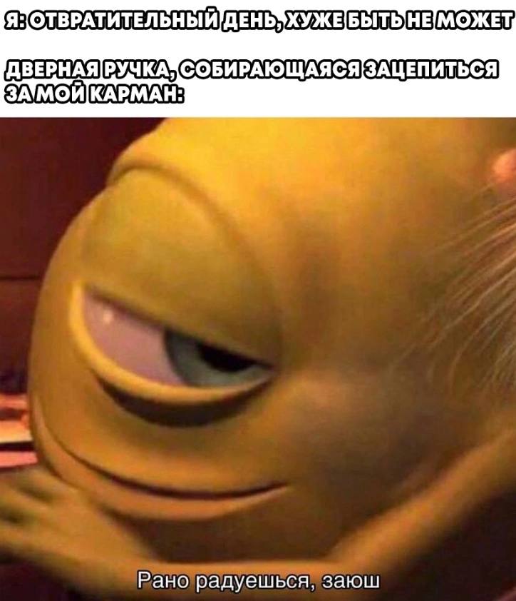 Я: ОТВРАТИТЕЛЬНЫЙ ДЕНЬЗХУЖЕБЫТЬ НЕ МОЖЕТ, СОБИРАЮЩАЯСЯ я Рано'радуешься, заюш