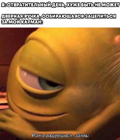 Я: ОТВРАТИТЕЛЬНЫЙ ДЕНЬЗХУЖЕБЫТЬ НЕ МОЖЕТ, СОБИРАЮЩАЯСЯ я Рано'радуешься, заюш