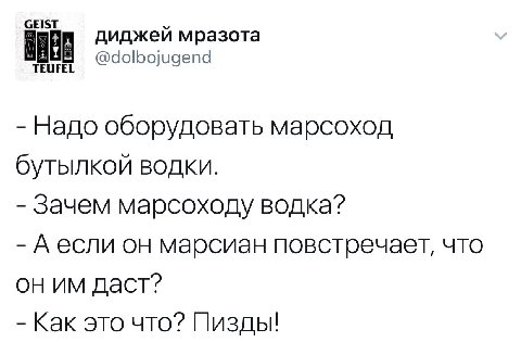 GEIST диджей мразота TEUFEL @dolbojugend Надо оборудовать марсоход бутылкой водки. Зачем марсоходу водка? Аесли он марсиан что даст? Как это что? Пизды!