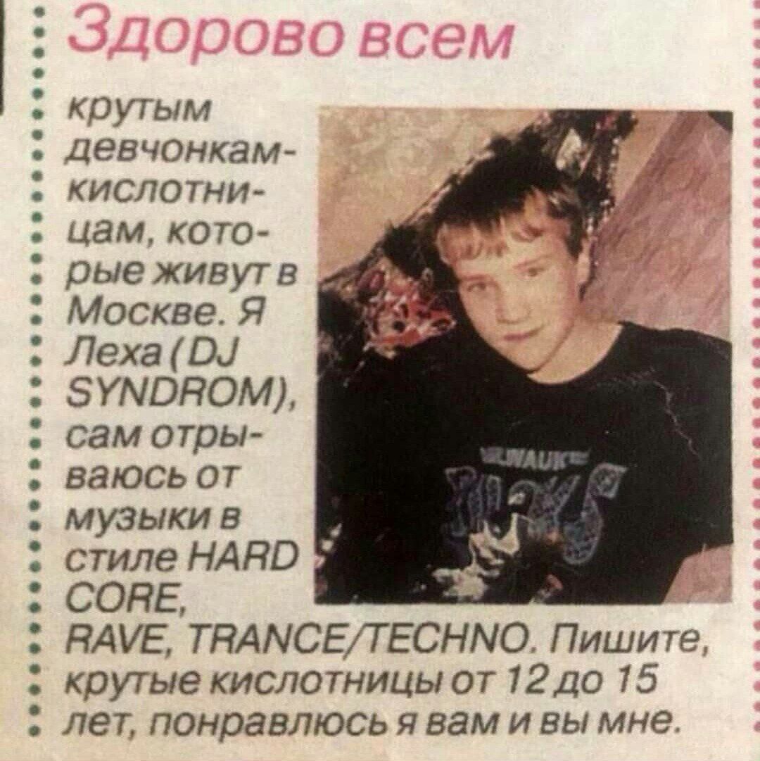 крутым девчонкам- кислотни- цам, кото- рые живутв Москве. Я SYNDROM) сам отры- ваюсь от музыки в стиле HARD СОНЕ, RAVE, TRANCE/TECHNO. Пишите крутые кислотницы от 12 до 15 лет, понравлюсь я вам и вы м
