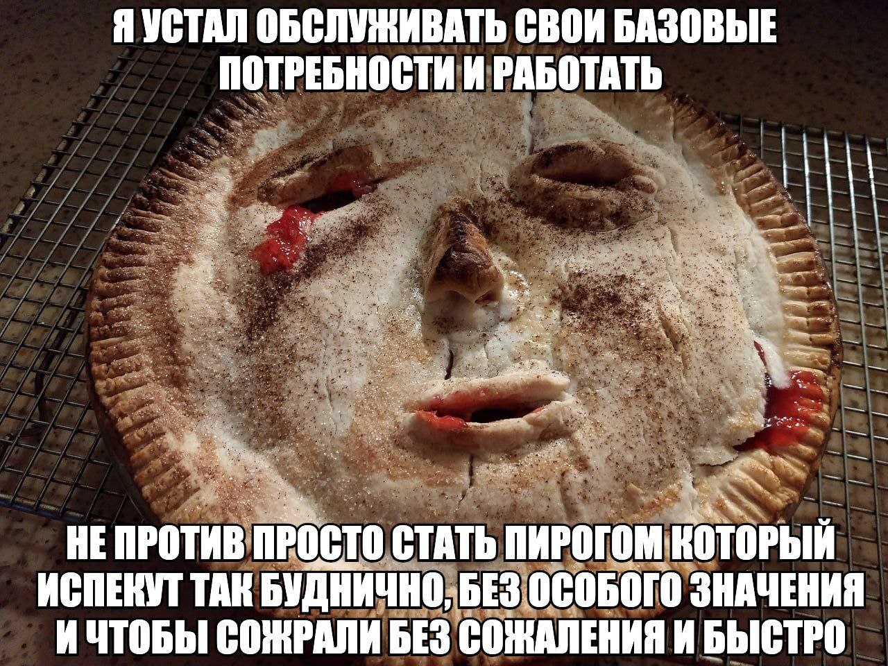 Я УСТАЛ ОБСЛУЖИВАТЬ СВОИ БАЗОВЫЕ ПОТРЕБНОСТИ И РАБОТАТЬ HE ПРОСТО СТАТЬ ПИРОГОМ КОТОРЫЙ ИСПЕКУТ ТАК БУДНИЧНО, БЕЗ ОСОБОГО ЗНАЧЕНИЯ ИЧТОБЫ СОЖРАЛИ БЕЗ СОЖАЛЕНИЯ И БЫСТРО