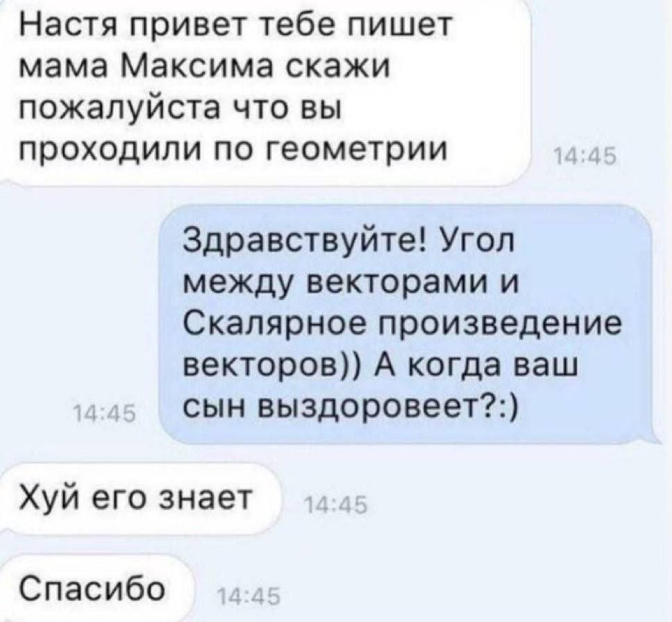 Настя привет тебе пишет мама Максима скажи пожалуйста что вы проходили по геометрии Здравствуйте! Угол между векторами и Скалярное произведение векторов)) А когда ваш сын выздоровеет?:) Хуй его знает 