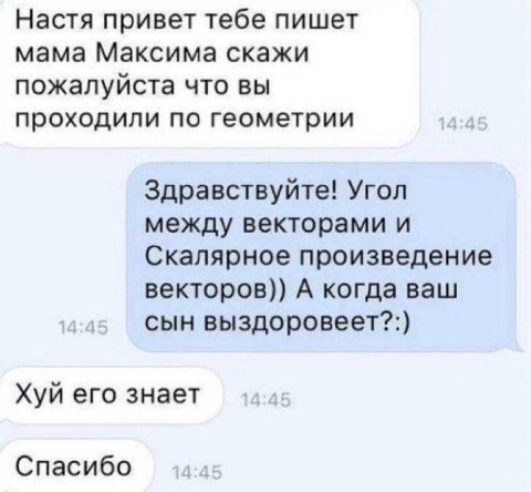 Настя привет тебе пишет мама Максима скажи пожалуйста что вы проходили по геометрии Здравствуйте! Угол между векторами и Скалярное произведение векторов)) А когда ваш сын выздоровеет?:) Хуй его знает 