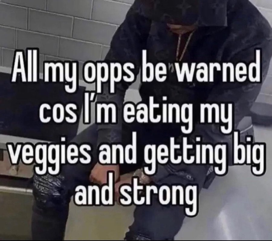 All my opps be warned cos eating veggies and getting big and strong