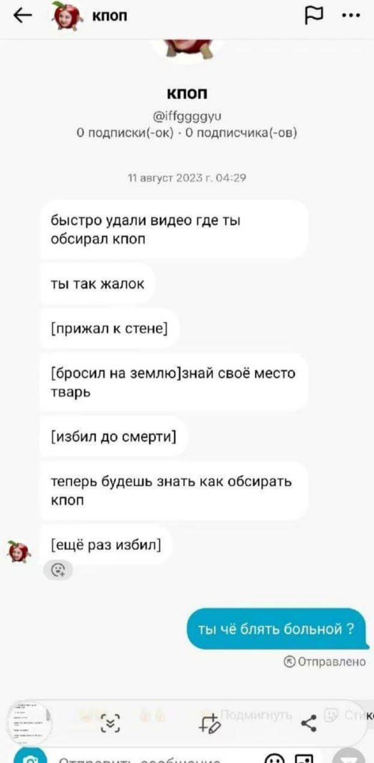 кпоп Knon @iffggggyu О подписки(-ок) О подписчика(-ов) август 2023 04:29 быстро удали видео где ты обсирал кпоп ты так жалок [прижал к стене] [бросил на землю]знай своё место тварь [избил до смерти] т