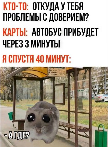 КТО-ТО: ОТКУДА У ТЕБЯ ПРОБЛЕМЫ С ДОВЕРИЕМ? КАРТЫ: АВТОБУС ПРИБУДЕТ ЧЕРЕЗ 3 МИНУТЫ Я СПУСТЯ 40 МИНУТ: