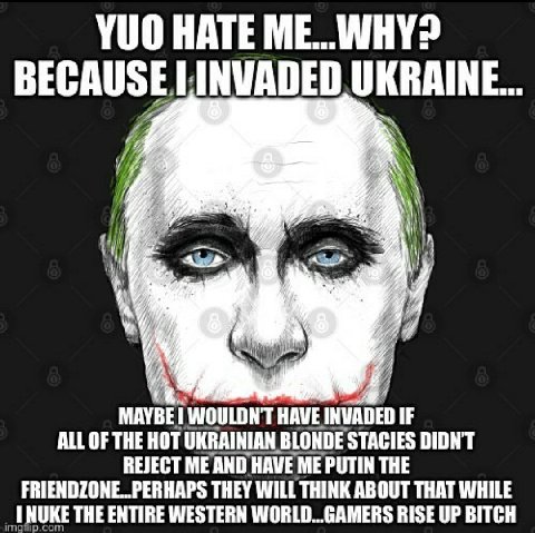 YUO HATE INVADED UKRAINE... MAYBE HAVE INVADED IF ALL OF THE HOT UKRAINIAN BLONDE STACIES DIDNT FRIENDZONE..PERHAPS THEY WILL THINK ABOUT THAT WHILE REJECT ME AND HAVE ME PUTIN THE THE ENTIRE WESTERN 