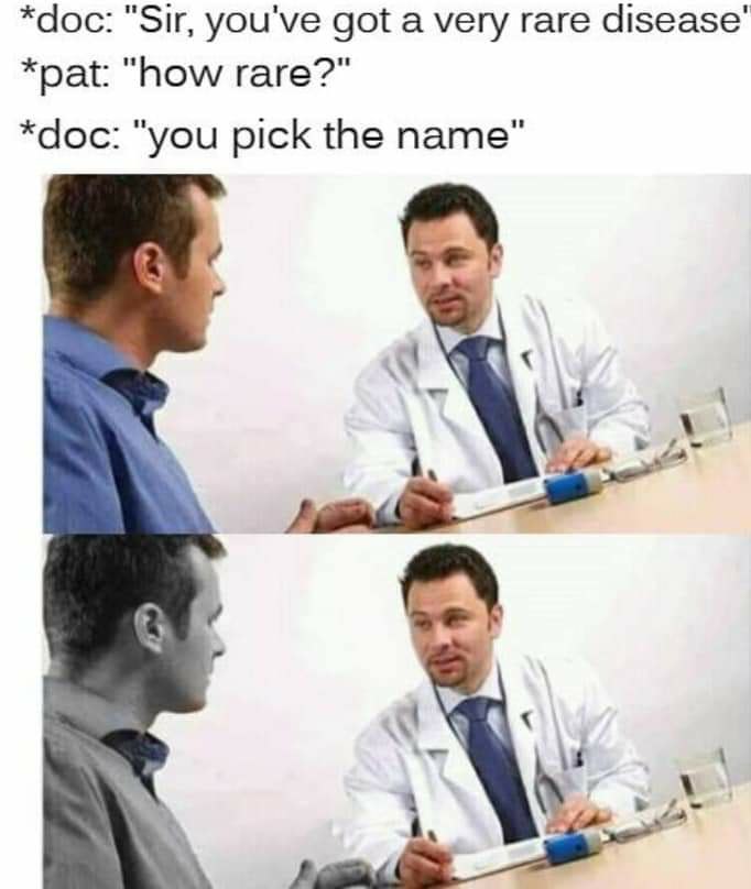 *doc: "Sir, you've got a very rare *pat: "how rare?" *doc: "you pick the name"