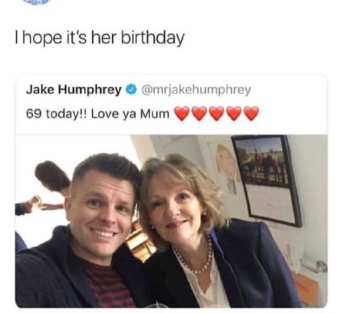 hope it's her birthday Jake Humphrey @mrjakehumphrey 69 today!! Love