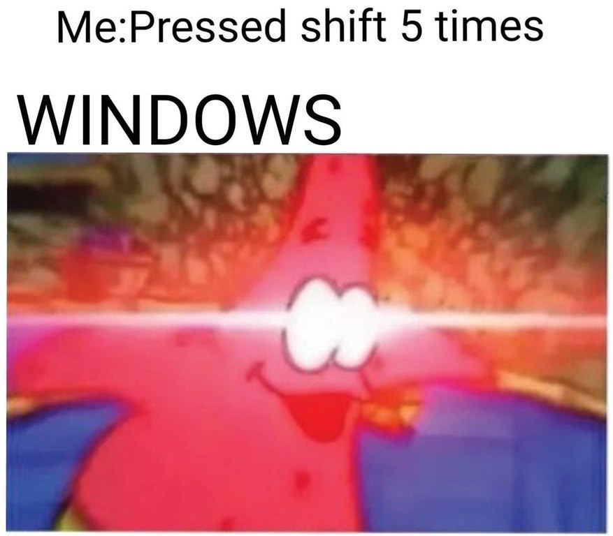 Me:Pressed shift 5 times WINDOWS