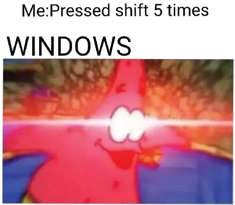 Me:Pressed shift 5 times WINDOWS