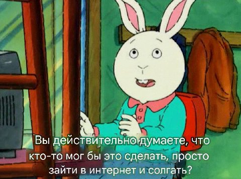 Вы деиствительнотдумаете, кто-то мог бы это сделать, просто зайти в интернет и солгать?
