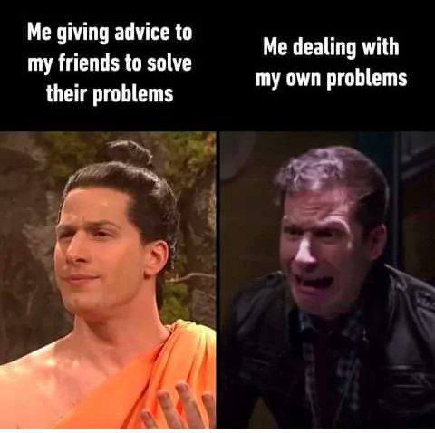 Me giving advice to Me dealing with my friends to solve my own problems their problems